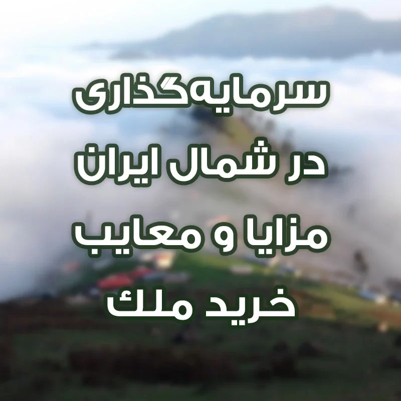 سرمایهگذاری در شمال ایران مزایا و معایب خرید ملک در این منطقه