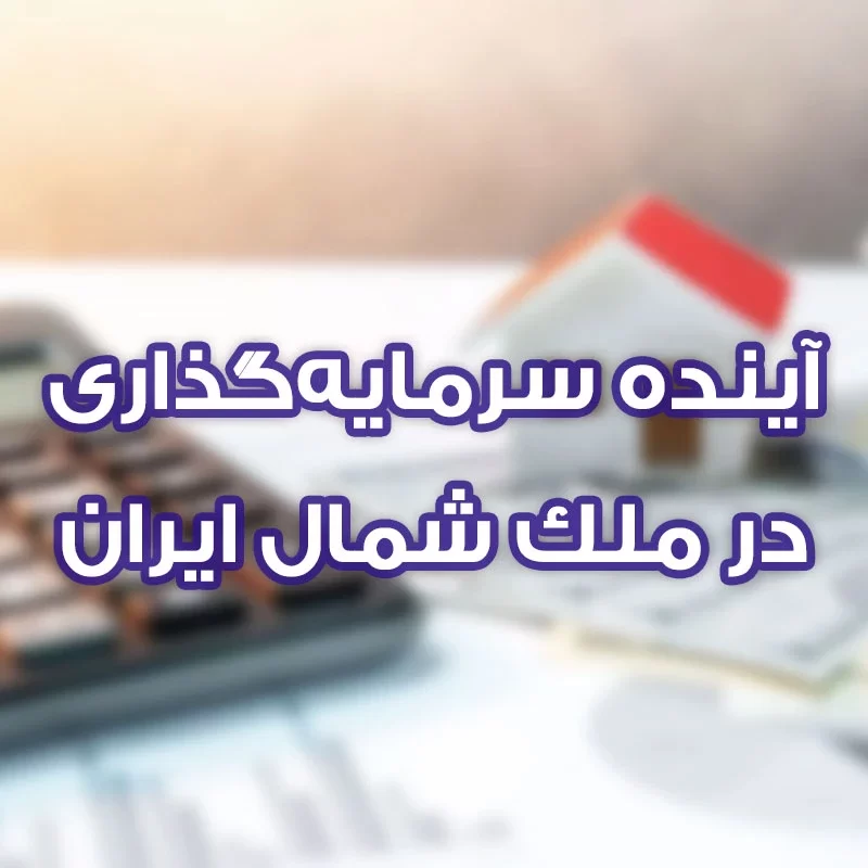 آینده سرمایهگذاری در ملک شمال ایران