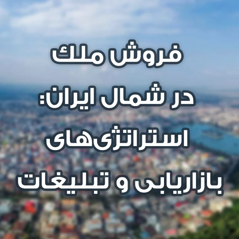 فروش ملک در شمال ایران استراتژیهای بازاریابی و تبلیغات موثر